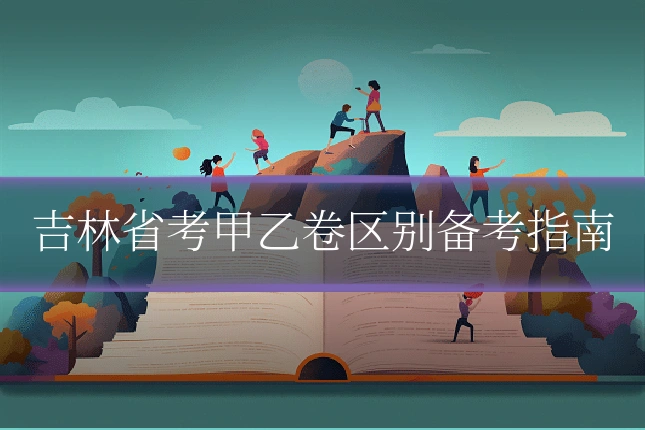 吉林省考甲乙卷区别备考指南