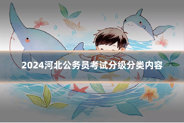 2024河北公务员考试分级分类内容