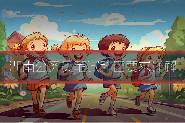 湖南公务员笔试科目要求详解
