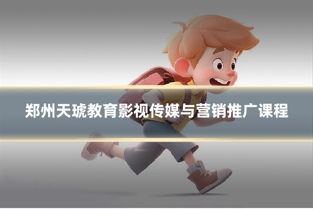 郑州天琥教育影视传媒与营销推广课程