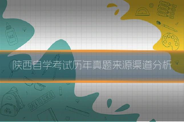 陕西自学考试历年真题来源渠道分析