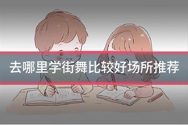 去哪里学街舞比较好场所推荐