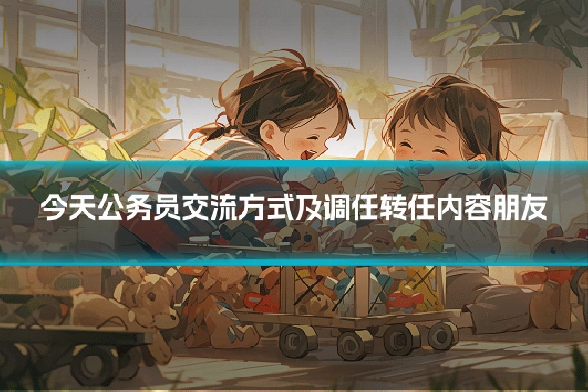 今天公务员交流方式及调任转任内容朋友