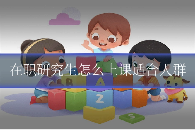 在职研究生怎么上课适合人群
