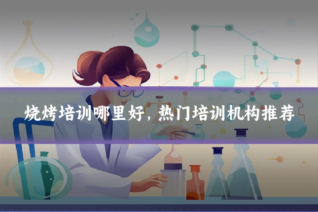 烧烤培训哪里好，热门培训机构推荐