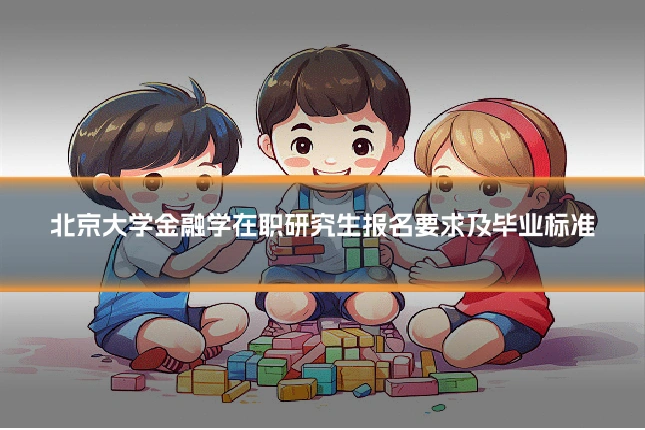 北京大学金融学在职研究生报名要求及毕业标准