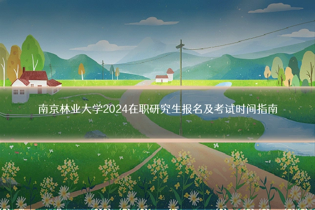 南京林业大学2024在职研究生报名及考试时间指南