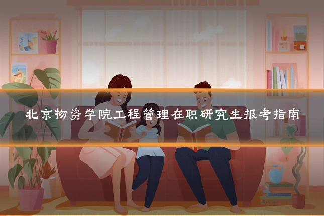北京物资学院工程管理在职研究生报考指南