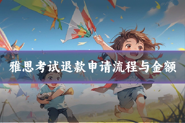 雅思考试退款申请流程与金额