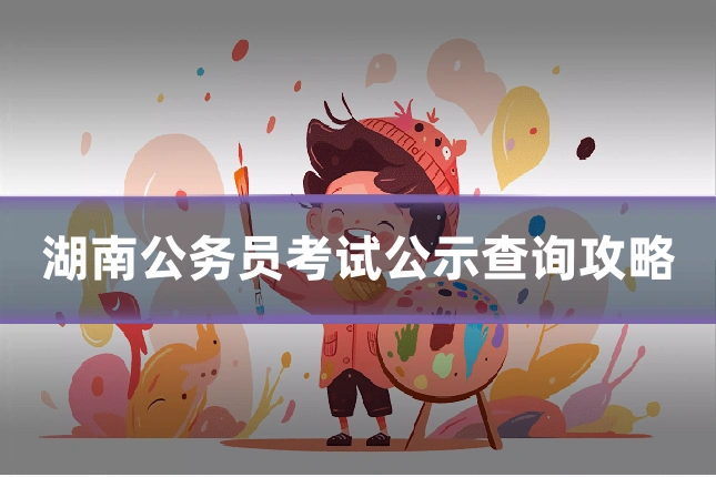 湖南公务员考试公示查询攻略