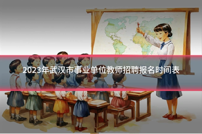 2023年武汉市事业单位教师招聘报名时间表