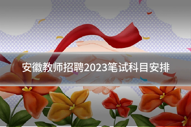安徽教师招聘2023笔试科目安排
