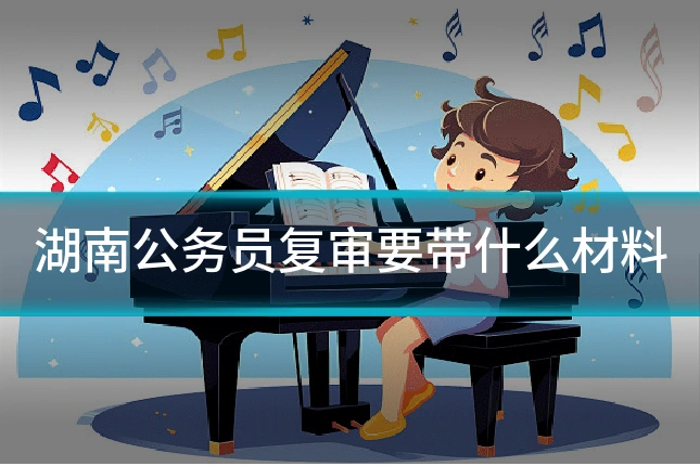 湖南公务员复审要带什么材料