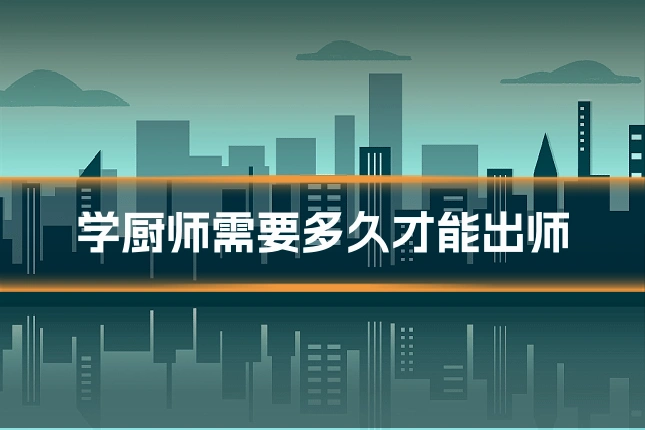 学厨师需要多久才能出师