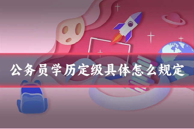 公务员学历定级具体怎么规定