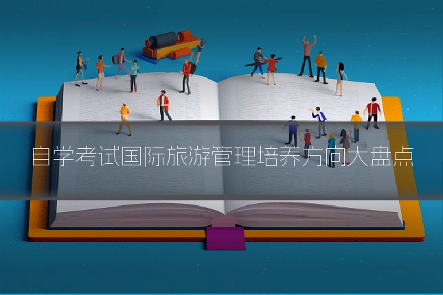 自学考试国际旅游管理培养方向大盘点