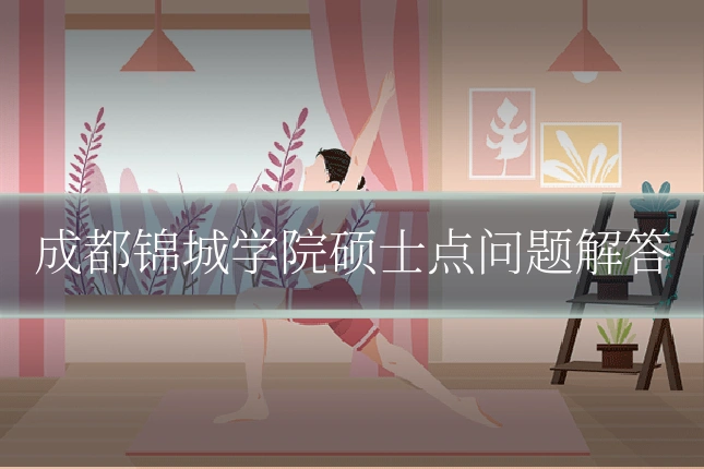 成都锦城学院硕士点问题解答
