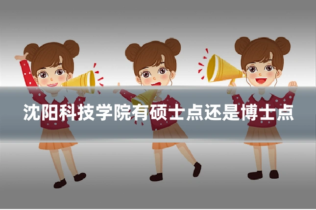 沈阳科技学院有硕士点还是博士点