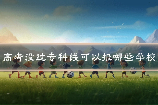 高考没过专科线可以报哪些学校