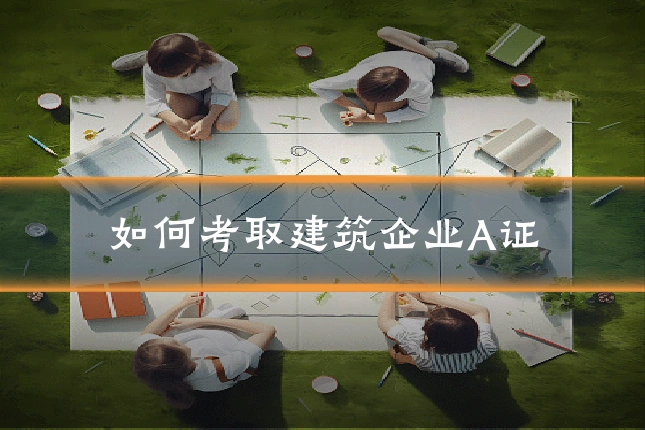 如何考取建筑企业A证