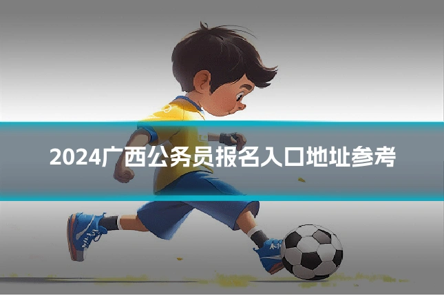 2024广西公务员报名入口地址参考