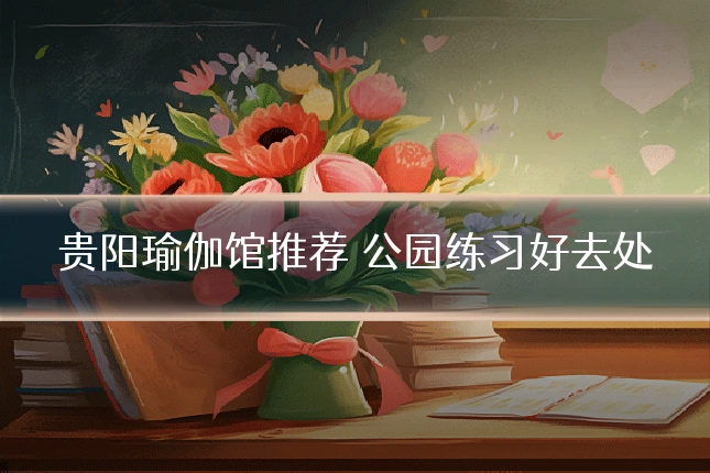 贵阳瑜伽馆推荐 公园练习好去处