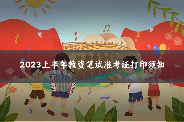 2023上半年教资笔试准考证打印须知