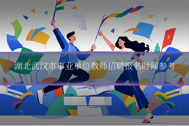 湖北武汉市事业单位教师招聘报名时间参考
