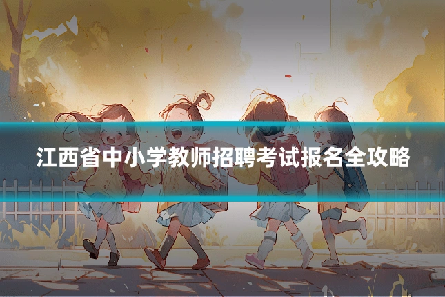 江西省中小学教师招聘考试报名全攻略