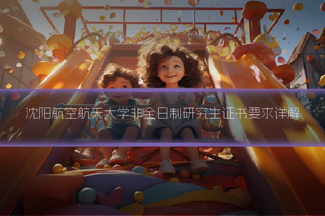 沈阳航空航天大学非全日制研究生证书要求详解