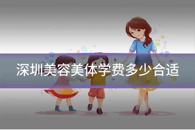 深圳美容美体学费多少合适