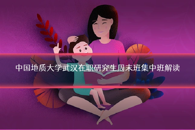 中国地质大学武汉在职研究生周末班集中班解读