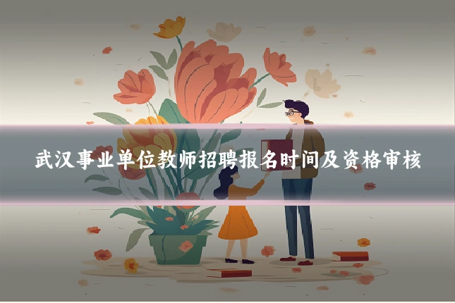 武汉事业单位教师招聘报名时间及资格审核
