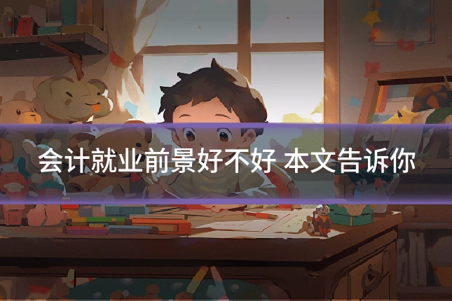会计就业前景好不好 本文告诉你