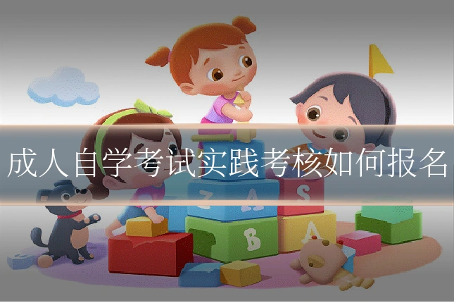 成人自学考试实践考核如何报名