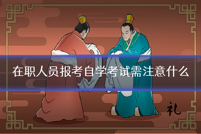 在职人员报考自学考试需注意什么