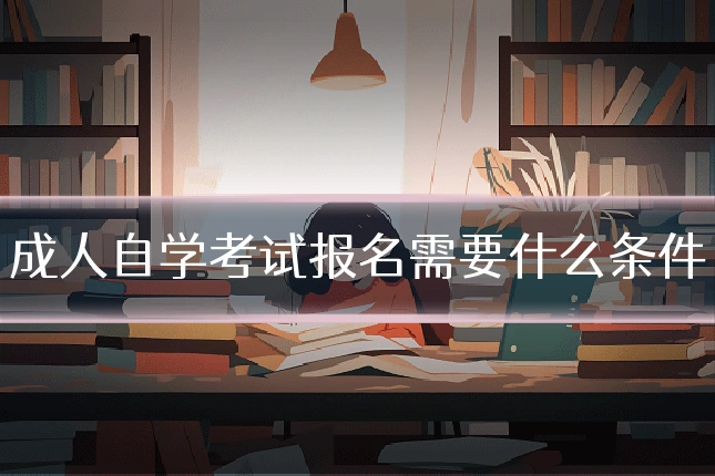 成人自学考试报名需要什么条件