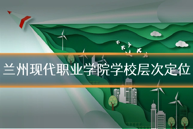 兰州现代职业学院学校层次定位