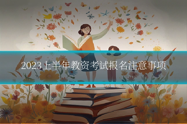 2023上半年教资考试报名注意事项