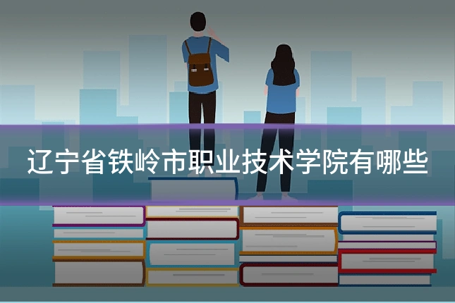 辽宁省铁岭市职业技术学院有哪些
