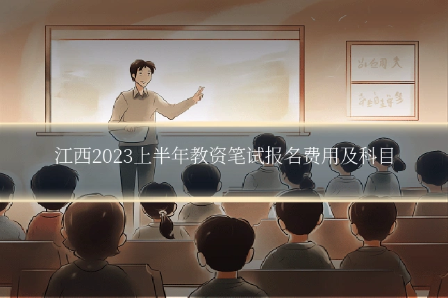 江西2023上半年教资笔试报名费用及科目