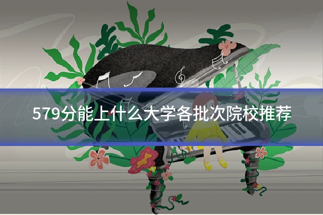 579分能上什么大学各批次院校推荐