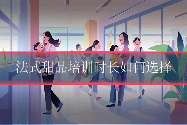 法式甜品培训时长如何选择