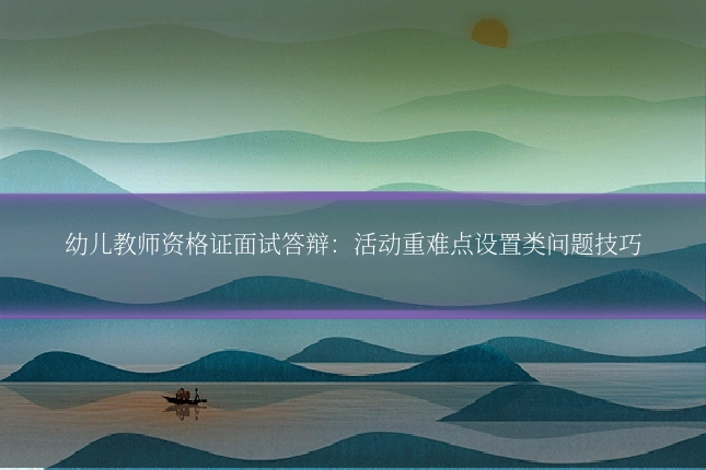 幼儿教师资格证面试答辩：活动重难点设置类问题技巧