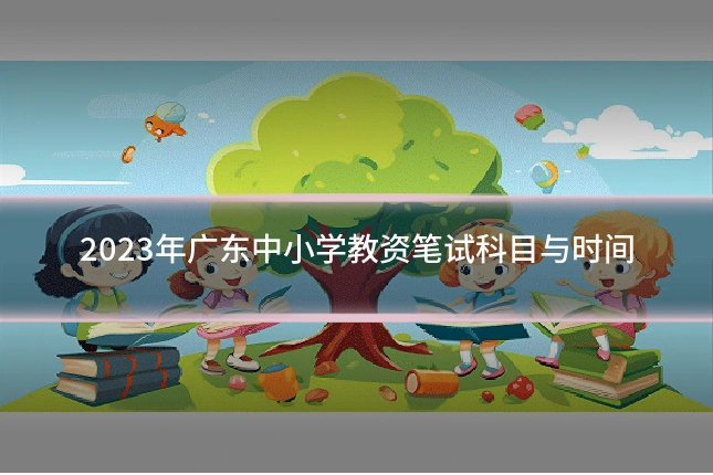 2023年广东中小学教资笔试科目与时间