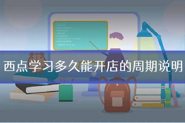 西点学习多久能开店的周期说明