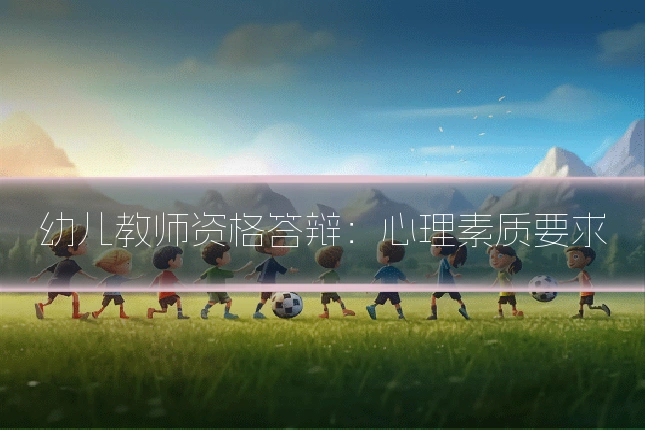 幼儿教师资格答辩：心理素质要求