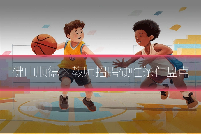 佛山顺德区教师招聘硬性条件盘点