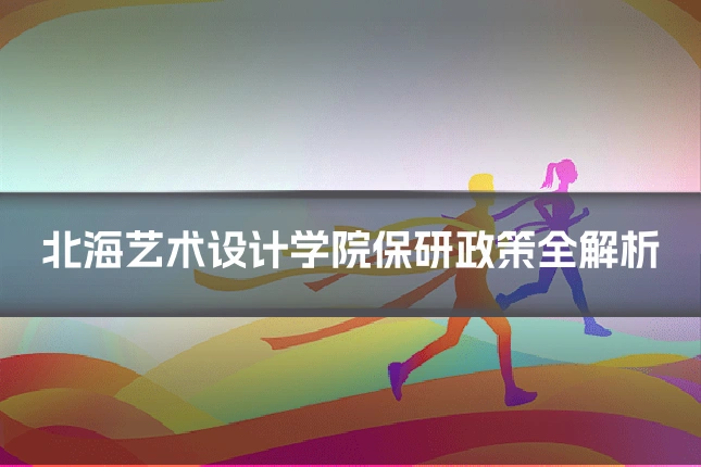 北海艺术设计学院保研政策全解析