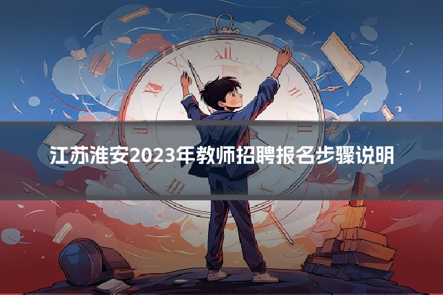 江苏淮安2023年教师招聘报名步骤说明